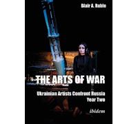 Blair A. Ruble The Arts of War: Ukrainian Artists Confront Russia (Tascabile)