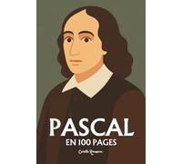 Blaise Pascal : l'essentiel de sa pensée en 100 pages: Explorez la dualité du cœur et de la raison, la critique du rationalisme, la pensée religieuse et le pari, la condition humaine