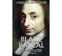 Blaise Pascal : l'essentiel de sa pensée en 100 pages: Plongez dans la pensée de Blaise Pascal, une réflexion lumineuse et saisissante sur la condition humaine.
