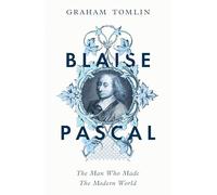 Blaise Pascal: The Man Who Made the Modern World