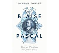 Blaise Pascal: The Man Who Made the Modern World