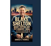 Blake Shelton: Chart-Topping Grit and Country Soul: The Story of a Star Who Sang His Way into America's Heart
