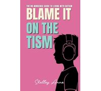 Blame It On The Tism: The No-Nonsense Guide To Living With Autism