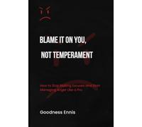 Blame It on You, Not Temperament: How to Stop Making Excuses and Start Managing Anger Like a Pro