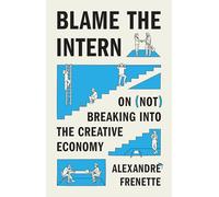 Blame the Intern: On Not Breaking into the Creative Economy