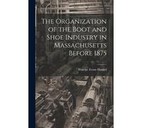 Blanche Evans H The Organization of the Boot and Shoe Industry in Ma (Tascabile)