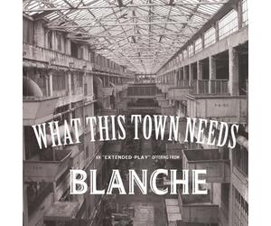 Blanche - What This Town Needs