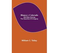 Blanco y Colorado: Old Days among the Gauchos of Uruguay