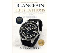 BLANCPAIN FIFTY FATHOMS: The Definitive Reference Guide: History, References, Technical Analysis, Authentication, and Market Trends (2026 Edition)