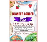 BLANDER CANCER DIET COOKBOOK: Supporting Bladder Health With Delicious And Nutrient-Rich Recipes