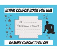 Blank Coupon Book for Him: 50 Fillable Vouchers for You to Create a Personal Gift and Give to the Men in Your Life
