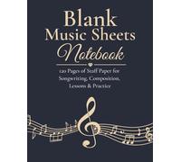 Blank Music Sheets Notebook: 120 Pages of Staff Paper for Songwriting, Composition, Lessons & Practice