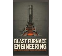 BLAST FURNACE ENGINEERING: Iron Production Furnace Operations and Process Control
