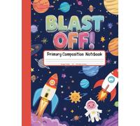 Blast Off! Primary Composition Notebook: Grades K-2 Draw and Write Journal - Explore Rockets, Planets, and Stars with Space-Themed Drawing Pages!