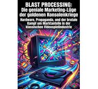 Blast Processing: Die geniale Marketing-Lüge der goldenen Konsolenkriege: Hardware, Propaganda, und der brutale Kampf um Marktanteile in der klassischen Videospielindustrie