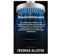 Blaulichttherapie: Ein umfassender Leitfaden zu den medizinischen Vorteilen, Anwendungen und Heilmitteln mit BLT , zur Stärkung der ... und zur Förderung des Wohlbefindens
