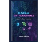 Blazor and Entity Framework Core 10: The Single-Language Revolution: Mastering Full-Stack C# from Server to Browser