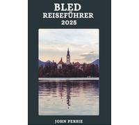 BLED REISEFÜHRER 2025: Nachhaltiges Reisen, landschaftlich reizvolle Routen und clevere Tipps für eine unvergessliche Frühlingsreise an den Bleder See