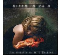BLEED IN VAIN - SAY EVERYTHING WILL BE..