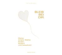 Bleib bei dir: Deine innere Stärke finden, fördern und bewahren