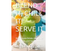 BLEND IT, CHILL IT, SERVE IT: 150+ Frozen Drinks & Slushies for Parties and Happy Hour