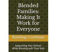 Blended Families: Making It Work for Everyone: Supporting Your Partner While Bonding with Their Kids