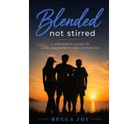 Blended, Not Stirred: A Stepmom’s Guide to Love, Leadership, and Letting Go