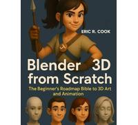 BLENDER 3D FROM SCRATCH: The Beginner’s Roadmap Bible to 3D Art and Animation: 1