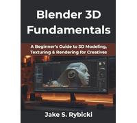 Blender 3D Fundamentals: A Beginner’s Guide to 3D Modeling, Texturing & Rendering for Creatives