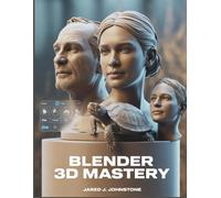 Blender 3D Mastery: Beginner’s Blueprint for Modeling, Texturing, Lighting, and Animating in 3D: 7