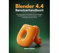 Blender 4.4 Benutzerhandbuch: Der komplette Leitfaden für 3D-Design, Modellierung und Animation - vom Anfänger bis zum Profi