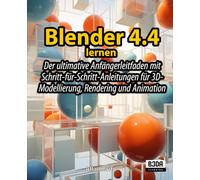 Blender 4.4 lernen: Der ultimative Anfängerleitfaden mit Schritt-für-Schritt-Anleitungen für 3D-Modellierung, Rendering und Animation