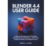 BLENDER 4.4 USER GUIDE: A Step-by-Step Manual to 3D Modeling, Animation & Eevee Rendering - Unlock Your Creative Potential, From Beginner to Pro