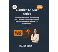 Blender 4.4 User Guide: Master 3D Animation and Modeling with Confidence Illustrated Step -by -Step Techniques for Beginners to Professionals