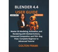 Blender 4.4 User Guide: Master 3D Modeling, Animation, and Rendering with Slotted Actions, Enhanced Compositor, and 700+ Bug Fixes Complete Beginner to Advanced Tutorial