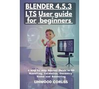 BLENDER 4.5.3 USER GUIDE FOR BEGINNERS: A Step by Step Starter Guide to 3D Modelling, Animation, Geometry Nodes and Rendering