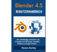 Blender 4.5 Benutzerhandbuch: Der vollständige Leitfaden zum Erstellen von 3D-Kunst, visuellen Effekten und Spiel-Assets