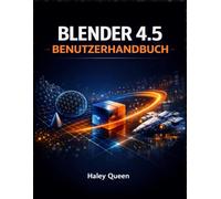 BLENDER 4.5 BENUTZERHANDBUCH: Die Kunst und das Handwerk der 3D-Modellierung, Animation, des Renderings und der visuellen Effekte