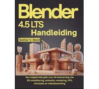 Blender 4.5 LTS Handleiding: Een uitgebreide gids voor de beheersing van 3D-modellering, animatie, rendering, VFX, simulatie en videobewerking