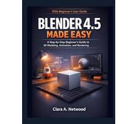 BLENDER 4.5 MADE EASY: A 2026 Step-by-Step Beginner’s Guide to 3D Modeling, Animation, and Rendering