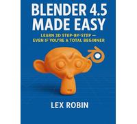 Blender 4.5 Made Easy: Learn 3D Step-by-Step - Even If You’re a Total Beginner