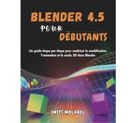 BLENDER 4.5 POUR DÉBUTANTS: Un guide étape par étape pour maîtriser la modélisation, l'animation et le rendu 3D dans Blender