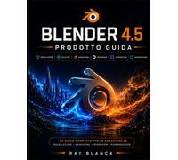 BLENDER 4.5 PRODOTTO GUIDA: Padroneggiare la modellazione, l'animazione e ...