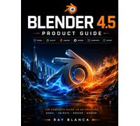 BLENDER 4.5 PRODUCT GUIDE: Mastering 3D Modeling, Animation, and Rendering: A Complete Step-by-Step Guide
