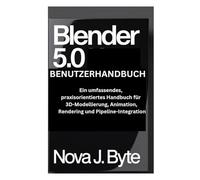 BLENDER 5.0 BENUTZERHANDBUCH: Ein umfassendes, 3D-Modellierung, Animation, praxisorientiertes Handbuch für Rendering und Pipeline-Integration