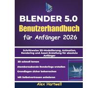 Blender 5.0 - Benutzerhandbuch für Anfänger 2026: Schrittweise 3D-Modellierung, Animation, Rendering und Asset-Erstellung für absolute Anfänger
