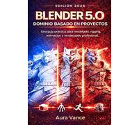 Blender 5.0: Dominio basado en proyectos (edición 2026): Una guía práctica para modelado, rigging, animación y renderizado profesional