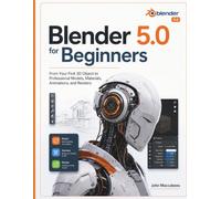Blender 5.0 for Beginners: From Your First 3D Object to Professional Models, Materials, Animations, and Renders
