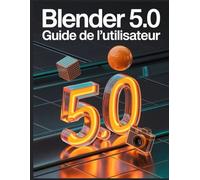 Blender 5.0 Guide de l'utilisateur: Du cube par défaut au rendu final : flux de travail professionnels pour Geometry Nodes, Grease Pencil 3.0 et Eevee Next