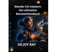 Blender 5.0 meistern: Der ultimative Benutzerhandbuch: Vollständiger Leitfaden zu den neuen Funktionen, Tools und Workflow-Verbesserungen